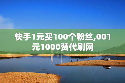 快手1元买100个粉丝,001元1000赞代刷网