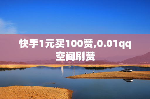 快手1元买100赞,0.01qq空间刷赞