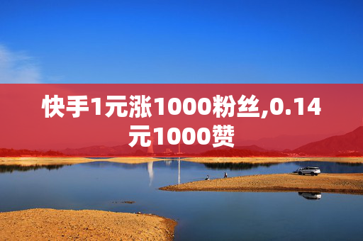 快手1元涨1000粉丝,0.14元1000赞