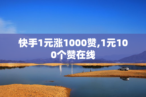 快手1元涨1000赞,1元100个赞在线