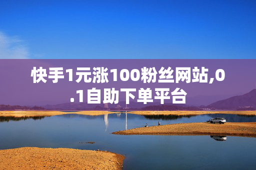 快手1元涨100粉丝网站,0.1自助下单平台