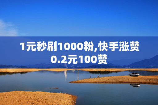 1元秒刷1000粉,快手涨赞0.2元100赞