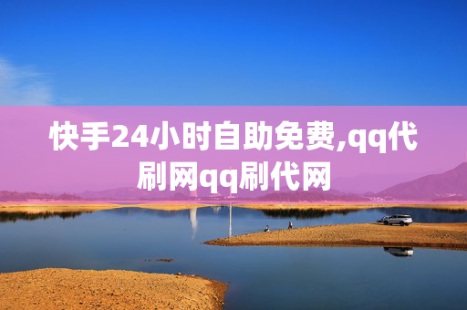 快手24小时自助免费,qq代刷网qq刷代网