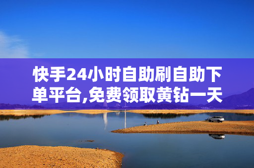 快手24小时自助刷自助下单平台,免费领取黄钻一天