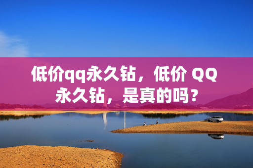 低价qq永久钻，低价 QQ 永久钻，是真的吗？