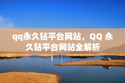 qq永久钻平台网站，QQ 永久钻平台网站全解析