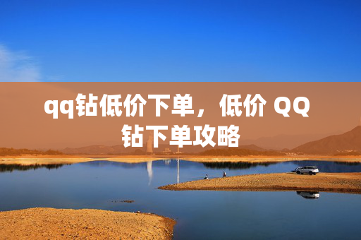 qq钻低价下单，低价 QQ 钻下单攻略