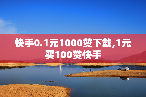 快手0.1元1000赞下载,1元买100赞快手