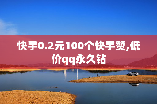 快手0.2元100个快手赞,低价qq永久钻