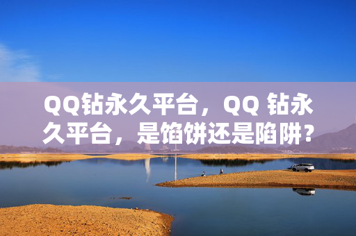 QQ钻永久平台，QQ 钻永久平台，是馅饼还是陷阱？