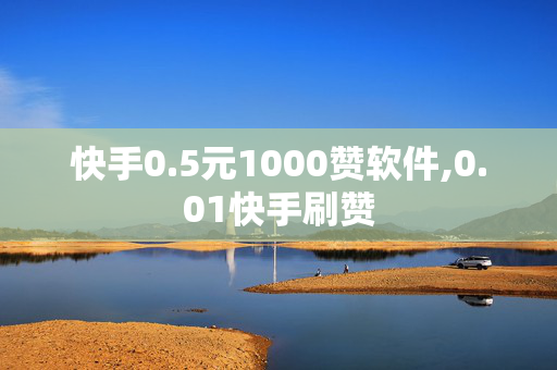 快手0.5元1000赞软件,0.01快手刷赞