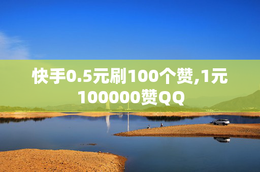 快手0.5元刷100个赞,1元100000赞QQ