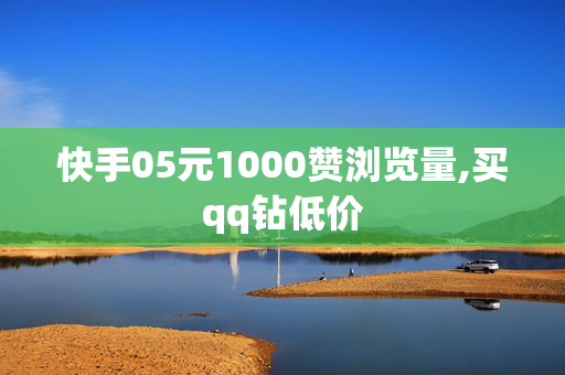 快手05元1000赞浏览量,买qq钻低价