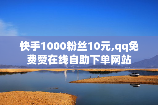 快手1000粉丝10元,qq免费赞在线自助下单网站