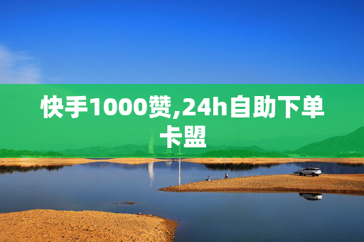 快手1000赞,24h自助下单卡盟