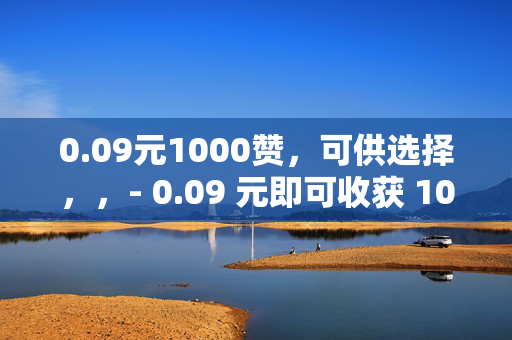 0.09元1000赞，可供选择，，- 0.09 元即可收获 1000 赞！