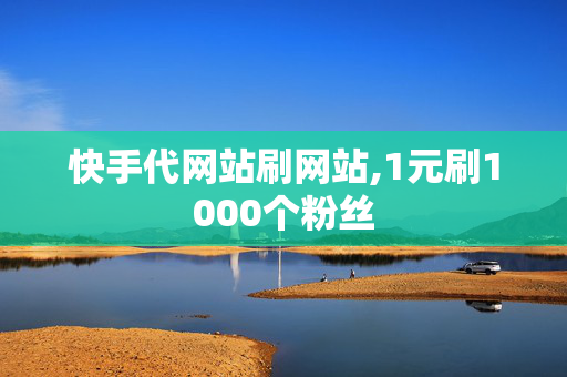 快手代网站刷网站,1元刷1000个粉丝