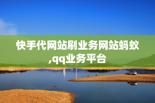 快手代网站刷业务网站蚂蚁,qq业务平台