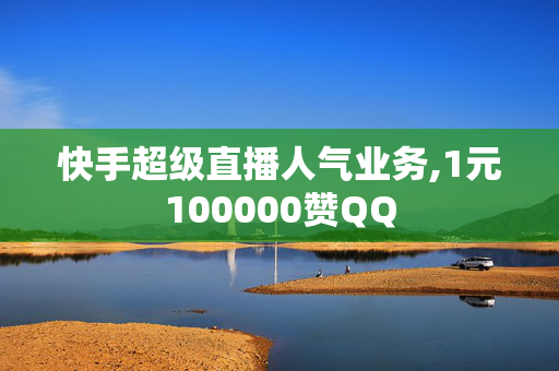 快手超级直播人气业务,1元100000赞QQ