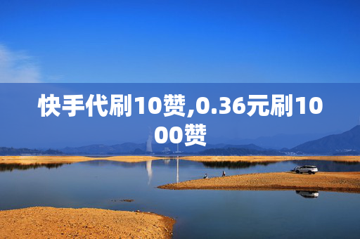 快手代刷10赞,0.36元刷1000赞