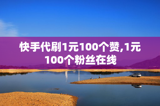 快手代刷1元100个赞,1元100个粉丝在线