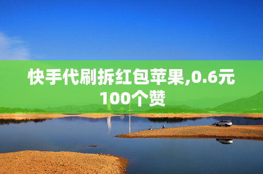 快手代刷拆红包苹果,0.6元100个赞