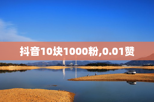 抖音10块1000粉,0.01赞