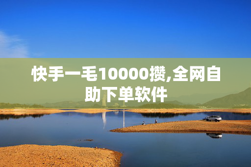 快手一毛10000攒,全网自助下单软件