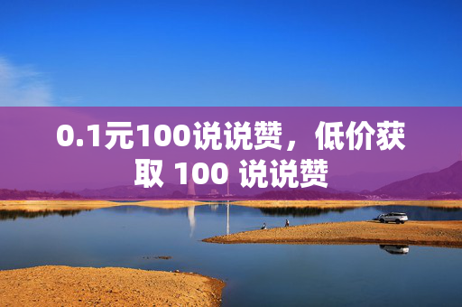 0.1元100说说赞，低价获取 100 说说赞