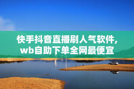 快手抖音直播刷人气软件,wb自助下单全网最便宜