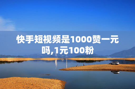 快手短视频是1000赞一元吗,1元100粉