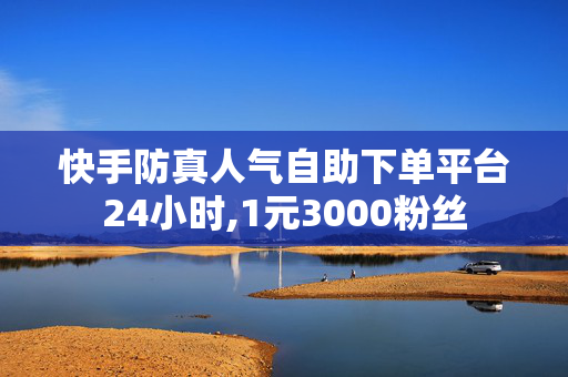 快手防真人气自助下单平台24小时,1元3000粉丝