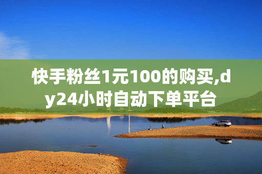 快手粉丝1元100的购买,dy24小时自动下单平台