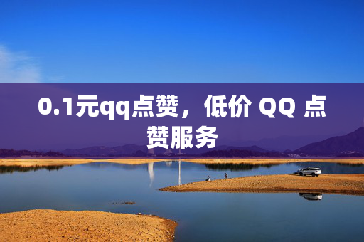 0.1元qq点赞，低价 QQ 点赞服务