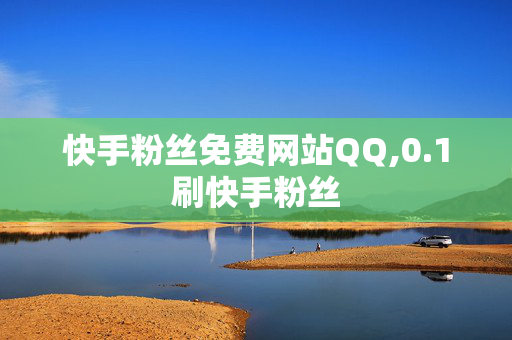 快手粉丝免费网站QQ,0.1刷快手粉丝