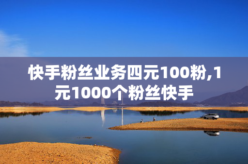 快手粉丝业务四元100粉,1元1000个粉丝快手