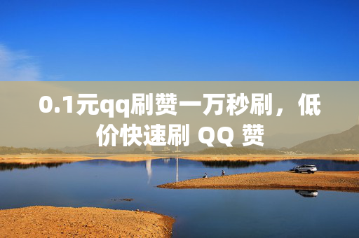 0.1元qq刷赞一万秒刷，低价快速刷 QQ 赞