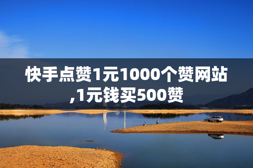 快手点赞1元1000个赞网站,1元钱买500赞