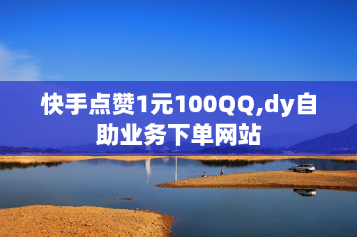 快手点赞1元100QQ,dy自助业务下单网站