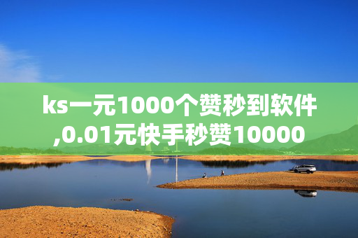 ks一元1000个赞秒到软件,0.01元快手秒赞10000