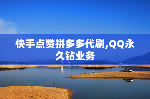 快手点赞拼多多代刷,QQ永久钻业务