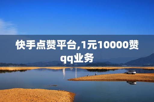 快手点赞平台,1元10000赞qq业务