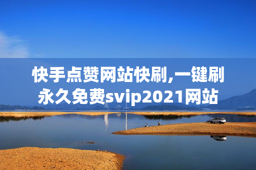 快手点赞网站快刷,一键刷永久免费svip2021网站