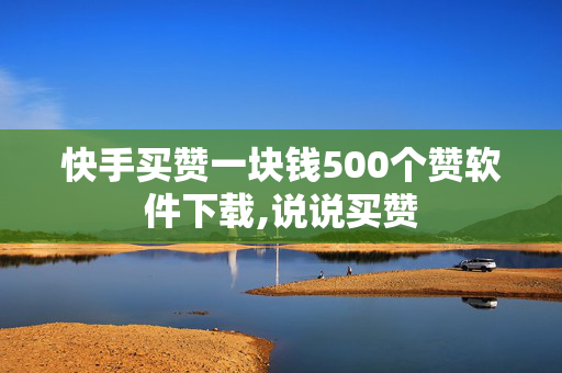 快手买赞一块钱500个赞软件下载,说说买赞