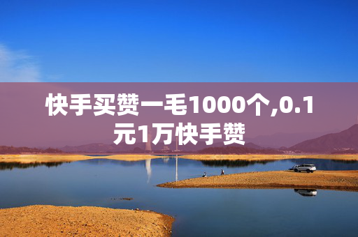 快手买赞一毛1000个,0.1元1万快手赞