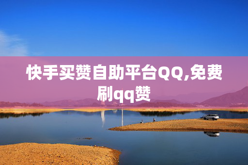 快手买赞自助平台QQ,免费刷qq赞