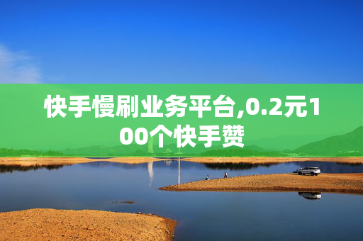 快手慢刷业务平台,0.2元100个快手赞