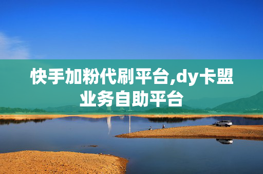 快手加粉代刷平台,dy卡盟业务自助平台