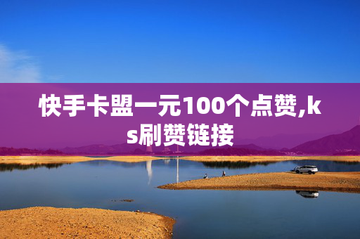 快手卡盟一元100个点赞,ks刷赞链接