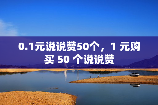 0.1元说说赞50个，1 元购买 50 个说说赞